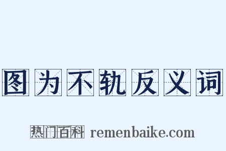 图为不轨反义词是什么意思的图片